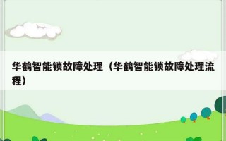 华鹤智能锁故障处理（华鹤智能锁故障处理流程）