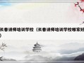 长春讲师培训学校（长春讲师培训学校哪家好）