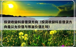 投资收益科目借贷方向（投资收益科目借贷方向是公允价值与账面价值比较）