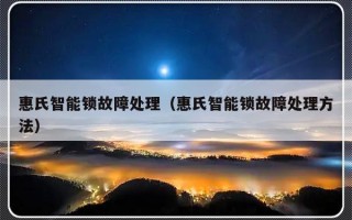 惠氏智能锁故障处理（惠氏智能锁故障处理方法）