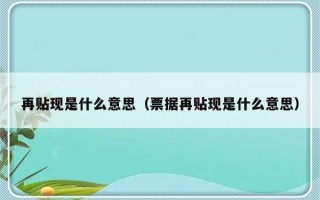 再贴现是什么意思（票据再贴现是什么意思）