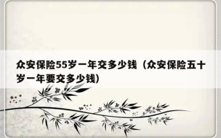 众安保险55岁一年交多少钱（众安保险五十岁一年要交多少钱）