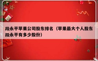 段永平苹果公司股东排名（苹果最大个人股东段永平有多少股份）