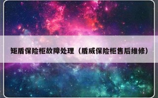 矩盾保险柜故障处理（盾威保险柜售后维修）