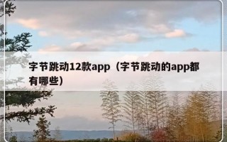 字节跳动12款app（字节跳动的app都有哪些）