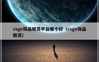 csgo饰品租赁平台哪个好（csgo饰品租赁）