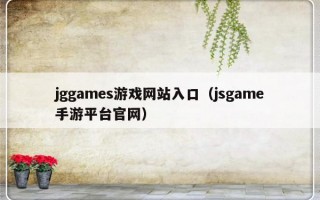 jggames游戏网站入口（jsgame手游平台官网）