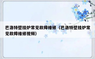 巴洛特壁挂炉常见故障维修（巴洛特壁挂炉常见故障维修视频）