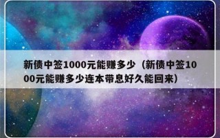 新债中签1000元能赚多少（新债中签1000元能赚多少连本带息好久能回来）