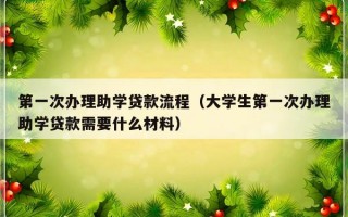 第一次办理助学贷款流程（大学生第一次办理助学贷款需要什么材料）