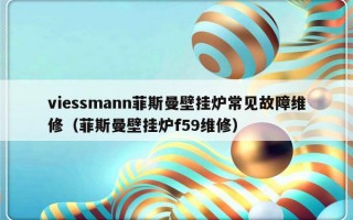 viessmann菲斯曼壁挂炉常见故障维修（菲斯曼壁挂炉f59维修）