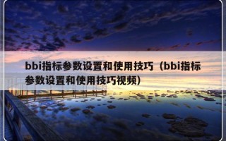 bbi指标参数设置和使用技巧（bbi指标参数设置和使用技巧视频）