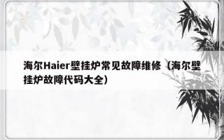 海尔Haier壁挂炉常见故障维修（海尔壁挂炉故障代码大全）