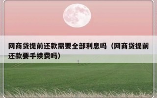 网商贷提前还款需要全部利息吗（网商贷提前还款要手续费吗）