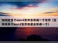 如何把多个word文件合并成一个文件（怎样将多个word文件快速合并成一个）