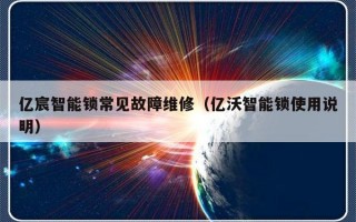 亿宸智能锁常见故障维修（亿沃智能锁使用说明）