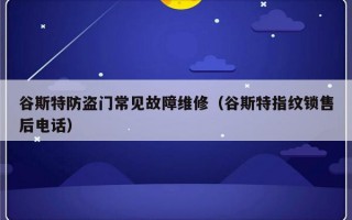 谷斯特防盗门常见故障维修（谷斯特指纹锁售后电话）