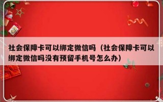 社会保障卡可以绑定微信吗（社会保障卡可以绑定微信吗没有预留手机号怎么办）