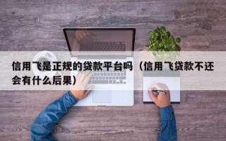 信用飞是正规的贷款平台吗（信用飞贷款不还会有什么后果）