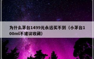 为什么茅台1499元永远买不到（小茅台100ml不建议收藏）