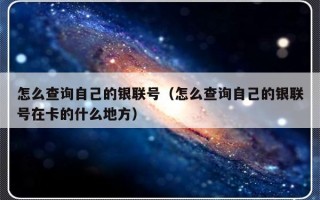 怎么查询自己的银联号（怎么查询自己的银联号在卡的什么地方）