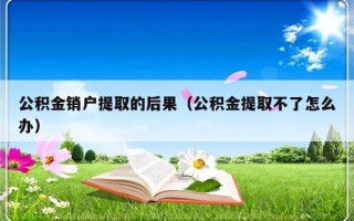 公积金销户提取的后果（公积金提取不了怎么办）