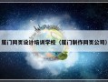 厦门网页设计培训学校（厦门制作网页公司）