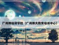 广州师培训学校（广州师大教育培训中心）