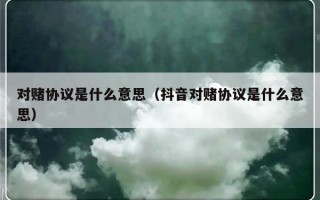 对赌协议是什么意思（抖音对赌协议是什么意思）