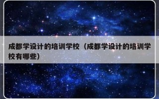 成都学设计的培训学校（成都学设计的培训学校有哪些）