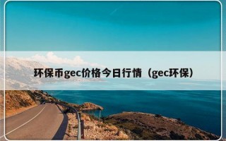 环保币gec价格今日行情（gec环保）