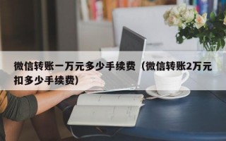 微信转账一万元多少手续费（微信转账2万元扣多少手续费）