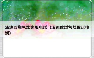 法迪欧燃气灶客服电话（法迪欧燃气灶投诉电话）