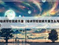 培训学校装修方案（培训学校装修方案怎么写）