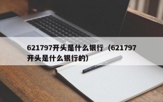 621797开头是什么银行（621797开头是什么银行的）