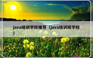 java培训学校推荐（java培训班学校）