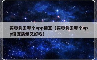 买零食去哪个app便宜（买零食去哪个app便宜质量又好吃）