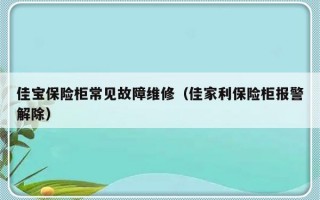 佳宝保险柜常见故障维修（佳家利保险柜报警解除）