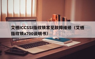 艾栖ICCSSI指纹锁常见故障维修（艾栖指纹锁a700说明书）