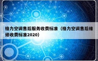 格力空调售后服务收费标准（格力空调售后维修收费标准2020）