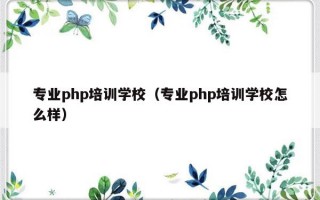 专业php培训学校（专业php培训学校怎么样）