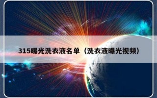 315曝光洗衣液名单（洗衣液曝光视频）