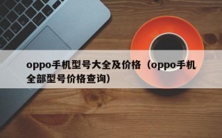 oppo手机型号大全及价格（oppo手机全部型号价格查询）