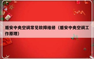 盾安中央空调常见故障维修（盾安中央空调工作原理）