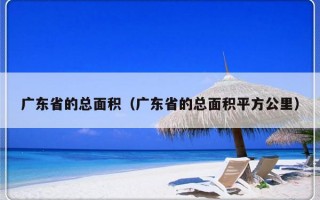 广东省的总面积（广东省的总面积平方公里）