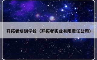 开拓者培训学校（开拓者实业有限责任公司）