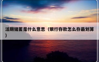 活期储蓄是什么意思（银行存款怎么存最划算）