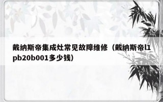 戴纳斯帝集成灶常见故障维修（戴纳斯帝l1pb20b001多少钱）