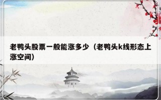 老鸭头股票一般能涨多少（老鸭头k线形态上涨空间）