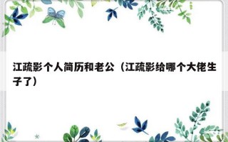 江疏影个人简历和老公（江疏影给哪个大佬生子了）